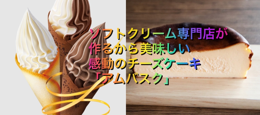行列ゲット旅の福島の感動のチーズケーキ「アムバスク」はソフトクリーム入り